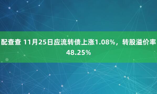 配查查 11月25日应流转债上涨1.08%，转股溢价率48.25%