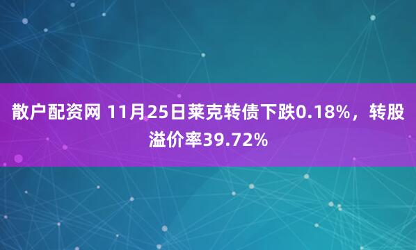 散户配资网 11月25日莱克转债下跌0.18%，转股溢价率39.72%